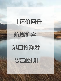 运价回升航线扩容 港口将迎发货高峰期