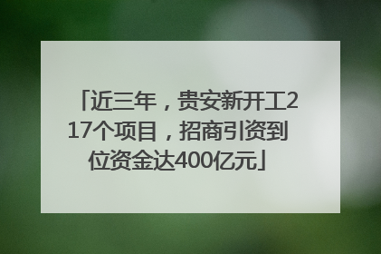 近三年，贵安新开工217个项目，招商引资到位资金达400亿元