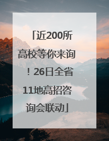 近200所高校等你来询！26日全省11地高招咨询会联动
