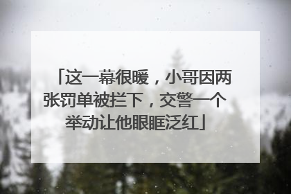 这一幕很暖，小哥因两张罚单被拦下，交警一个举动让他眼眶泛红