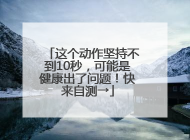 这个动作坚持不到10秒，可能是健康出了问题！快来自测→