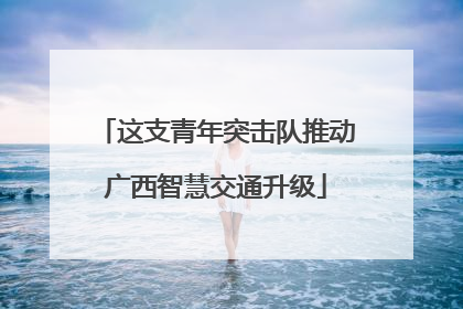 这支青年突击队推动广西智慧交通升级