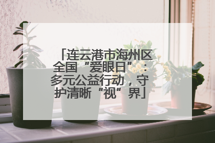连云港市海州区全国“爱眼日”：多元公益行动，守护清晰“视”界