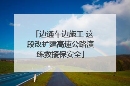 边通车边施工 这段改扩建高速公路演练救援保安全