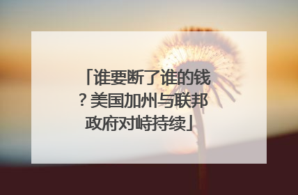 谁要断了谁的钱？美国加州与联邦政府对峙持续