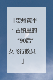 贵州黄平：古镇里的“90后”女飞行教员