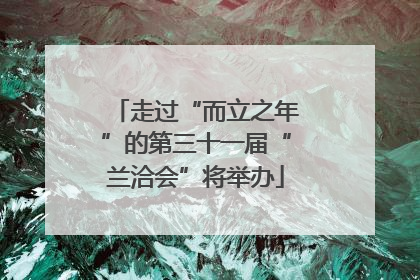 走过“而立之年”的第三十一届“兰洽会”将举办