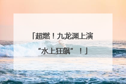 超燃！九龙渊上演“水上狂飙”！