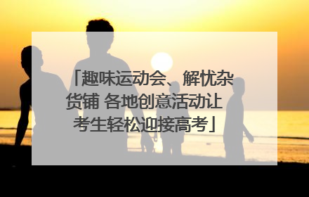 趣味运动会、解忧杂货铺 各地创意活动让考生轻松迎接高考