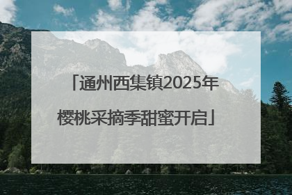 通州西集镇2025年樱桃采摘季甜蜜开启