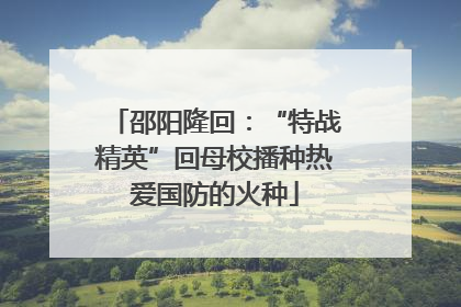 邵阳隆回：“特战精英”回母校播种热爱国防的火种