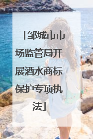 邹城市市场监管局开展酒水商标保护专项执法
