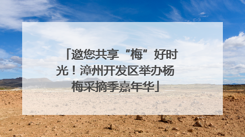 邀您共享“梅”好时光！漳州开发区举办杨梅采摘季嘉年华
