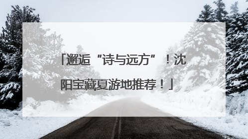 邂逅“诗与远方”！沈阳宝藏夏游地推荐！