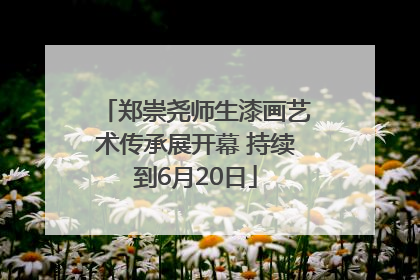 郑崇尧师生漆画艺术传承展开幕 持续到6月20日