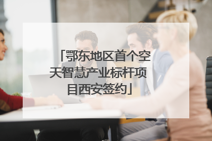 鄂东地区首个空天智慧产业标杆项目西安签约