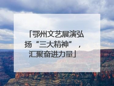 鄂州文艺展演弘扬“三大精神”，汇聚奋进力量