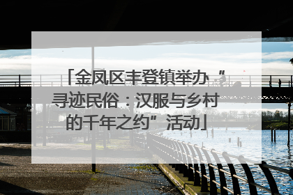 金凤区丰登镇举办“寻迹民俗：汉服与乡村的千年之约”活动
