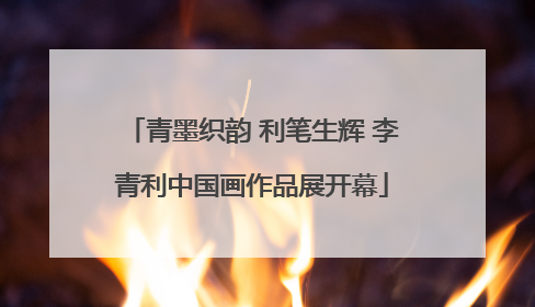 青墨织韵 利笔生辉 李青利中国画作品展开幕