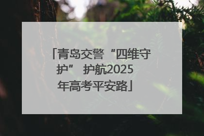 青岛交警“四维守护” 护航2025年高考平安路
