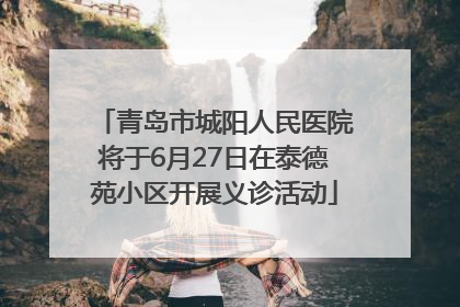 青岛市城阳人民医院将于6月27日在泰德苑小区开展义诊活动