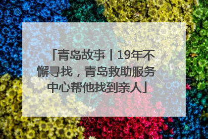 青岛故事丨19年不懈寻找，青岛救助服务中心帮他找到亲人