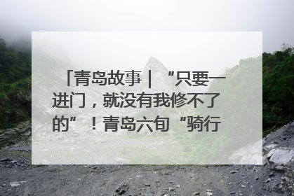 青岛故事｜“只要一进门，就没有我修不了的”！青岛六旬“骑行侠”有个隐藏身份，社区“全能维修工”