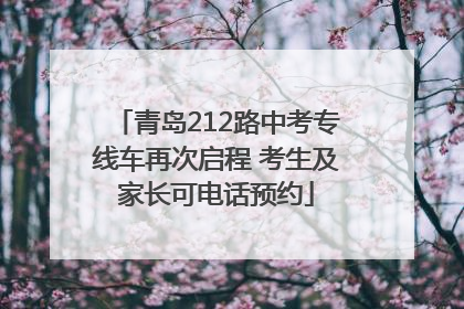 青岛212路中考专线车再次启程 考生及家长可电话预约