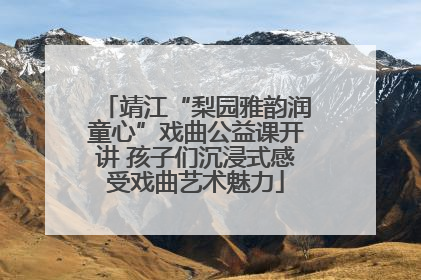 靖江“梨园雅韵润童心”戏曲公益课开讲 孩子们沉浸式感受戏曲艺术魅力