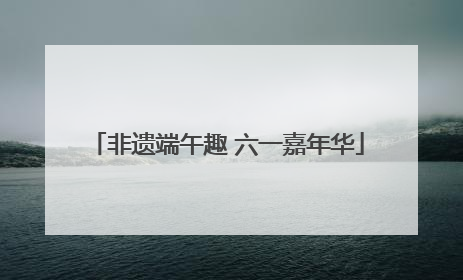 非遗端午趣 六一嘉年华