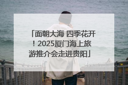 面朝大海 四季花开！2025厦门海上旅游推介会走进贵阳