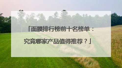 面膜排行榜前十名榜单：究竟哪家产品值得推荐？