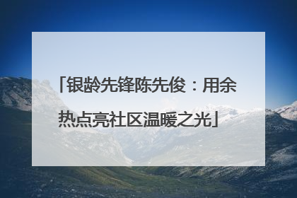 银龄先锋陈先俊：用余热点亮社区温暖之光