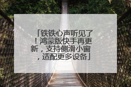 铁铁心声听见了！鸿蒙版快手再更新，支持侧滑小窗，适配更多设备