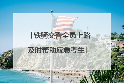 铁骑交警全员上路 及时帮助应急考生