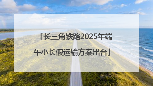 长三角铁路2025年端午小长假运输方案出台