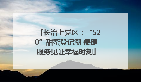 长治上党区：“520”甜蜜登记潮 便捷服务见证幸福时刻