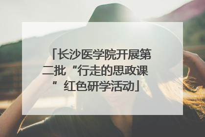 长沙医学院开展第二批“行走的思政课”红色研学活动