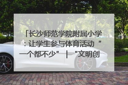 长沙师范学院附属小学：让学生参与体育活动“一个都不少”｜“文明创建耀三湘”专栏