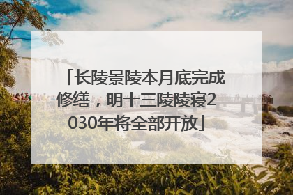 长陵景陵本月底完成修缮，明十三陵陵寝2030年将全部开放