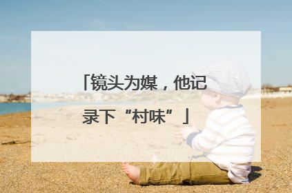 镜头为媒，他记录下“村味”