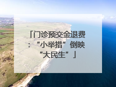 门诊预交金退费：“小举措”倒映“大民生”