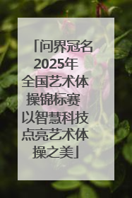 问界冠名2025年全国艺术体操锦标赛 以智慧科技点亮艺术体操之美