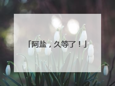 阿盐，久等了！