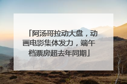 阿汤哥拉动大盘，动画电影集体发力，端午档票房超去年同期