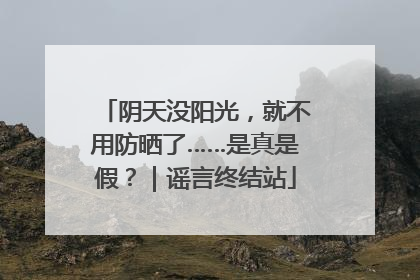 阴天没阳光，就不用防晒了……是真是假？｜谣言终结站