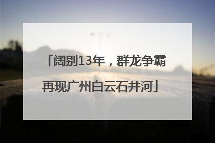阔别13年，群龙争霸再现广州白云石井河