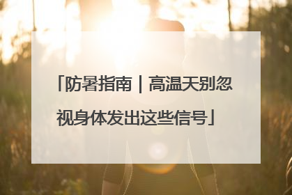 防暑指南｜高温天别忽视身体发出这些信号