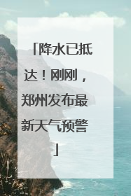 降水已抵达！刚刚，郑州发布最新天气预警