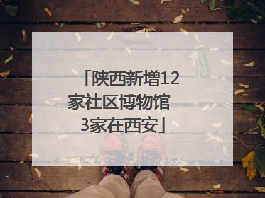 陕西新增12家社区博物馆 3家在西安